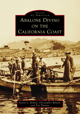 Abalone Diving on the California Coast (Images of America) By Steve Rebuck, Tim Thomas, Christopher Rebuck Cover Image
