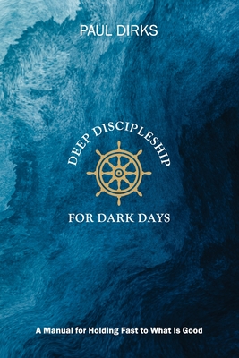 Deep Discipleship for Dark Days: A Manual for Holding Fast to What is Good Cover Image