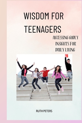 Wisdom for Teenagers: Accessing Godly Insights For Daily Living Cover Image