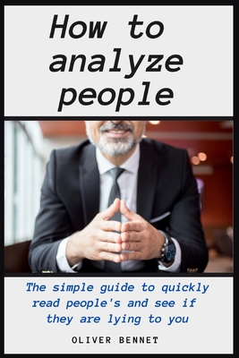 How to Analyze People: The simple guide to quickly read people's and see if they are lying to you