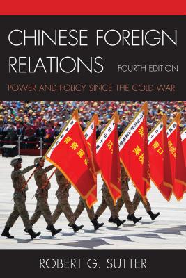 Chinese Foreign Relations: Power and Policy since the Cold War, Fourth Edition (Asia in World Politics) By Robert G. Sutter Cover Image