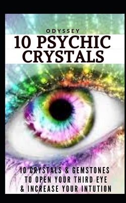 10 Psychic Crystals: 10 Crystals & Gemstones to Open Your Third Eye & Increase Your Intuition. By Odyssey Cover Image