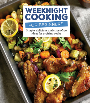 Weeknight Cooking for Beginners!: Simple, Delicious and Accessible Recipes for Aspiring Chefs Cover Image