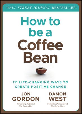 How to Be a Coffee Bean: 111 Life-Changing Ways to Create Positive Change (Jon Gordon)