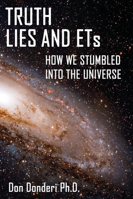Truth, Lies and ETs: How We Stumbled into the Universe By Don Donderi Cover Image