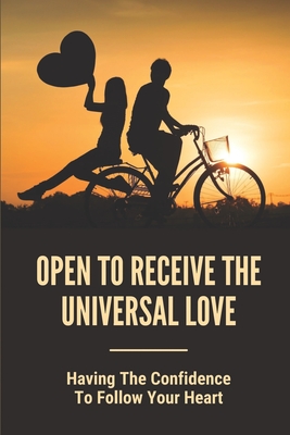 Open To Receive The Universal Love: Having The Confidence To Follow Your Heart: Free From Any Limitations By Ashleigh Munstermann Cover Image