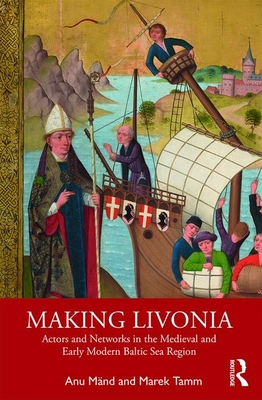 Making Livonia: Actors and Networks in the Medieval and Early Modern Baltic Sea Region By Anu Mänd, Marek Tamm Cover Image
