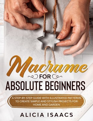 Macrame for Absolute Beginners: A step-by-step guide with illustrated patterns to create simple and stylish projects for Home and Garden Cover Image