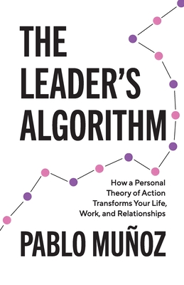The Leader's Algorithm: How a Personal Theory of Action Transforms Your Life, Work, and Relationships Cover Image