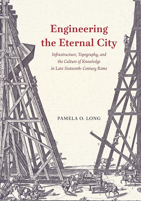 Engineering the Eternal City: Infrastructure, Topography, and the Culture of Knowledge in Late Sixteenth-Century Rome Cover Image