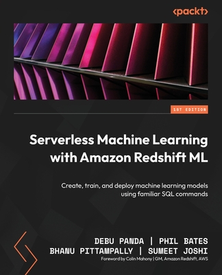 Serverless Machine Learning with Amazon Redshift ML: Create, train, and deploy machine learning models using familiar SQL commands Cover Image