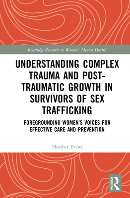 Understanding Complex Trauma and Post-Traumatic Growth in Survivors of Sex Trafficking: Foregrounding Women's Voices for Effective Care and Prevention Cover Image
