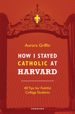 How I Stayed Catholic at Harvard: 40 Tips for Faithful College Students By Aurora Griffin Cover Image