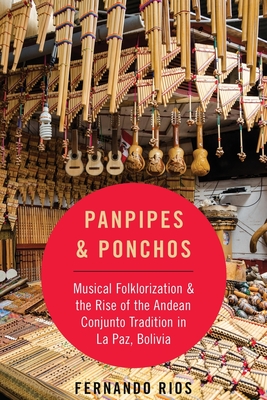 Panpipes & Ponchos: Musical Folklorization and the Rise of the Andean Conjunto Tradition in La Paz, Bolivia (Currents in Latin American and Iberian Music) Cover Image