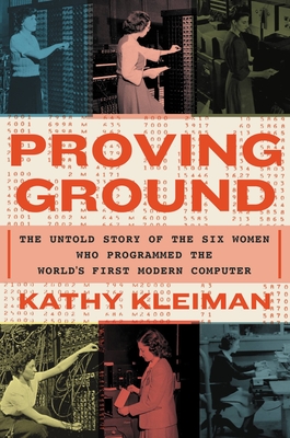 Proving Ground: The Untold Story of the Six Women Who Programmed the World’s First Modern Computer By Kathy Kleiman Cover Image