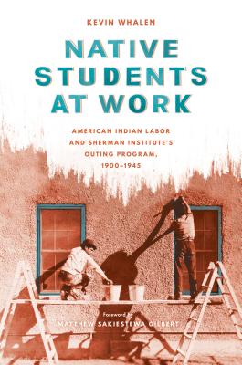 Native Students at Work: American Indian Labor and Sherman Institute's Outing Program, 1900-1945 (Indigenous Confluences)