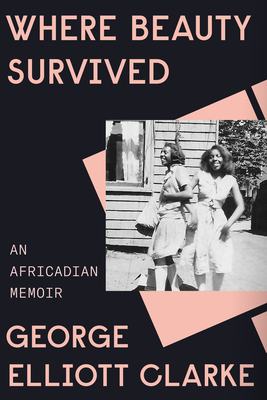 Where Beauty Survived: An Africadian Memoir By George Elliott Clarke Cover Image
