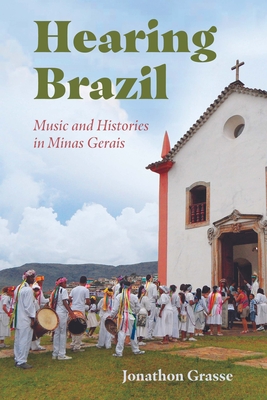 Hearing Brazil: Music and Histories in Minas Gerais By Jonathon Grasse Cover Image
