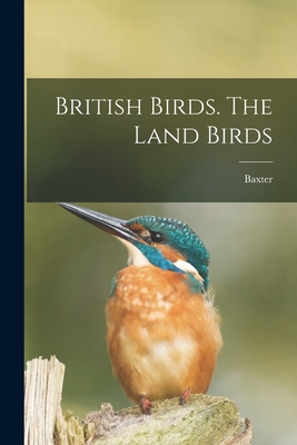 British Birds. The Land Birds By Baxter (Created by) Cover Image