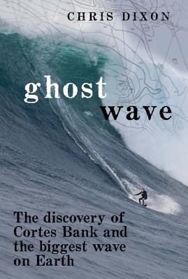 Cover Image for Ghost Wave: The Discovery of Cortes Bank and the Biggest Wave on Earth