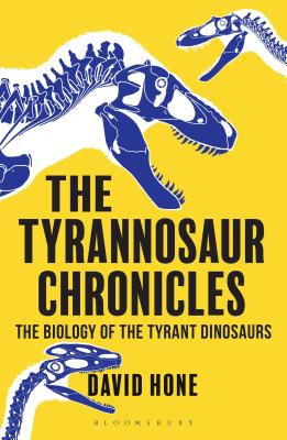 The Tyrannosaur Chronicles: The Biology of the Tyrant Dinosaurs By David Hone Cover Image