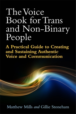 The Voice Book for Trans and Non-Binary People: A Practical Guide to Creating and Sustaining Authentic Voice and Communication By Matthew Mills, Gillie Stoneham, Philip Robinson (Illustrator) Cover Image