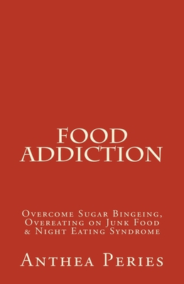 Food Addiction: Overcome Sugar Bingeing, Overeating on Junk Food & Night Eating Syndrome By Anthea Peries Cover Image