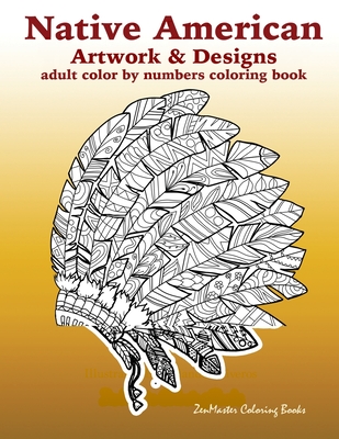 Adult Color By Numbers Coloring Book of Native American Artwork and Designs: Native American Color by Number Coloring Book for Adults with Owls, Totem By Zenmaster Coloring Books Cover Image