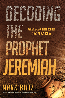 Decoding the Prophet Jeremiah: What an Ancient Prophet Says about Today By Mark Biltz Cover Image