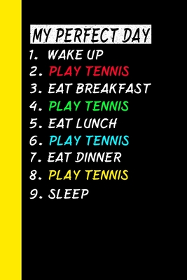 My Perfect Day Wake Up Play Tennis Eat Breakfast Play Tennis Eat Lunch Play Tennis Eat Dinner Play Tennis Sleep: My Perfect Day Is A Funny Cool Notebo