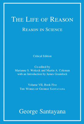 The Life of Reason or The Phases of Human Progress, critical edition, Volume 7: Reason in Science, Volume VII, Book Five (The Works of George Santayana)