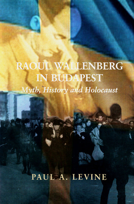 Raoul Wallenberg in Budapest: Myth, History and Holocaust By Paul A. Levine Cover Image