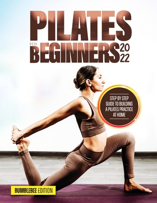 Pilates for Beginners 2022: Step by Step Guide to Building a Pilates Practice at Home By Bumblebee Edition Cover Image