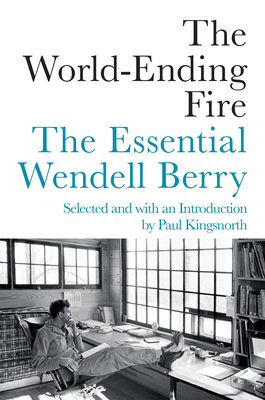 The World-Ending Fire: The Essential Wendell Berry By Wendell Berry Cover Image