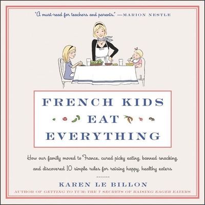 French Kids Eat Everything: How Our Family Moved to France, Cured Picky Eating, Banned Snacking, and Discovered 10 Simple Rules for Raising Happy, By Karen Le Billon, Cris Dukehart (Read by) Cover Image