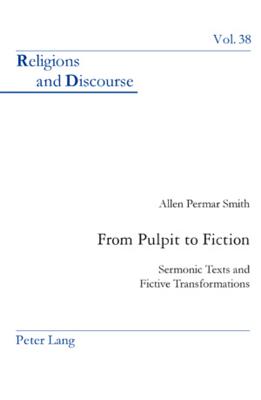 From Pulpit to Fiction: Sermonic Texts and Fictive Transformations (Religions and Discourse #38) By James M. M. Francis (Editor), Allen P. Smith Cover Image
