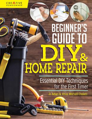 Beginner's Guide to DIY & Home Repair: Essential DIY Techniques for the First Timer By Jo Behari, Alison Winfield-Chislett Cover Image
