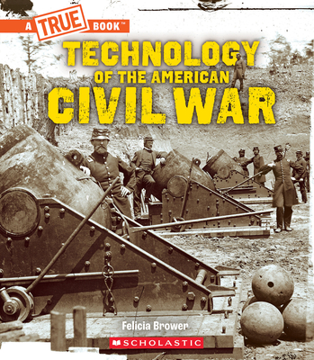 Technology of the American Civil War (A True Book: Exploring the Civil War) By Felicia Brower Cover Image