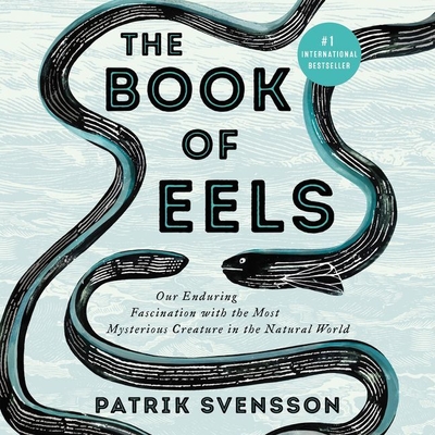 The Book of Eels Lib/E: Our Enduring Fascination with the Most Mysterious Creature in the Natural World By Patrik Svensson, Alex Wyndham (Read by), Agnes Broomé (Translator) Cover Image