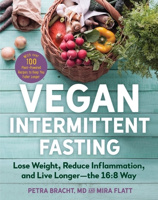 Vegan Intermittent Fasting: Lose Weight, Reduce Inflammation, and Live Longer—The 16:8 Way—With over 100 Plant-Powered Recipes to Keep You Fuller Longer By Petra Bracht, Mira Flatt Cover Image