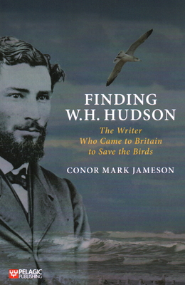 Finding W. H. Hudson: The Writer Who Came to Britain to Save the Birds By Conor Mark Jameson Cover Image