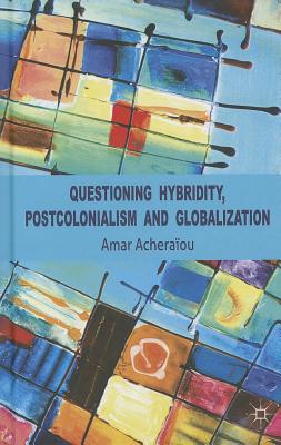 Questioning Hybridity, Postcolonialism and Globalization By A. Acheraïou Cover Image
