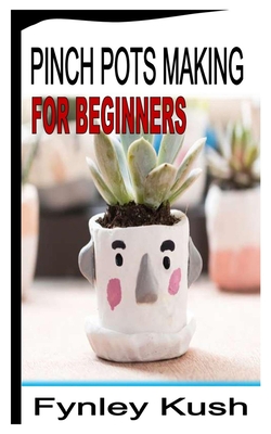 Pinch Pots Making for Beginners By Fynley Kush Cover Image