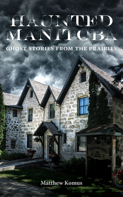 Haunted Manitoba: Ghost Stories from the Prairies Cover Image