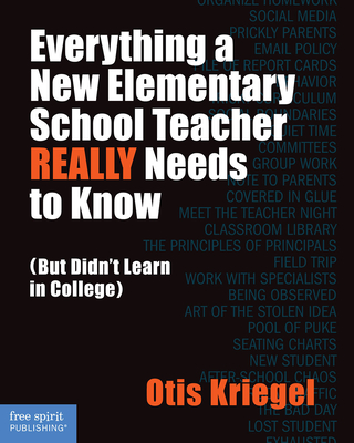 Everything a New Elementary School Teacher REALLY Needs to Know (But Didn't Learn in College): (But Didn't Learn in College) (Free Spirit Professional®)