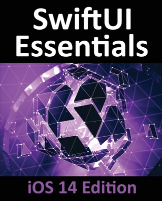 SwiftUI Essentials - iOS 14 Edition: Learn to Develop iOS Apps using SwiftUI, Swift 5 and Xcode 12 Cover Image