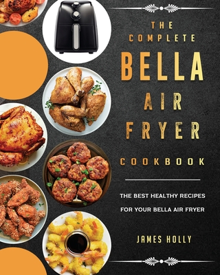 The Complete Bella Air Fryer Cookbook: The Best Healthy Recipes for Your Bella Air Fryer Cover Image