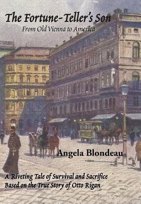 The Fortune-Teller's Son: A Riveting Tale of Survival and Sacrifice from Old Vienna to America Based on the True Story of Otto Rigan By Angela Blondeau Cover Image