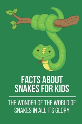 Facts About Snakes For Kids: The Wonder Of The World Of Snakes In All Its Glory: Facts And Opinions About Snakes By Ema Coburn Cover Image