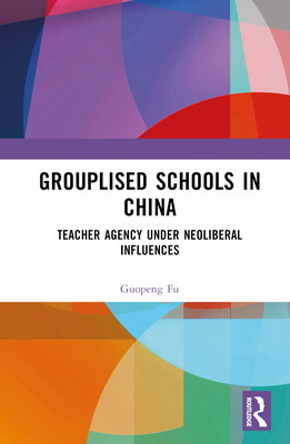 Grouplised Schools in China: Teacher Agency under Neoliberal Influences By Guopeng Fu Cover Image